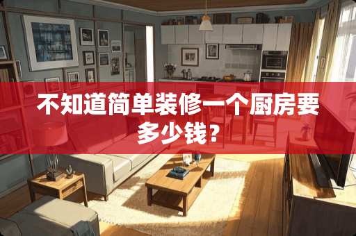 不知道简单装修一个厨房要多少钱？