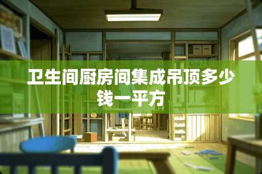 卫生间厨房间集成吊顶多少钱一平方