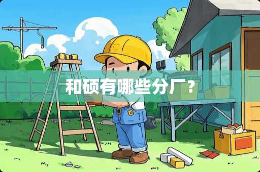 和硕有哪些分厂？