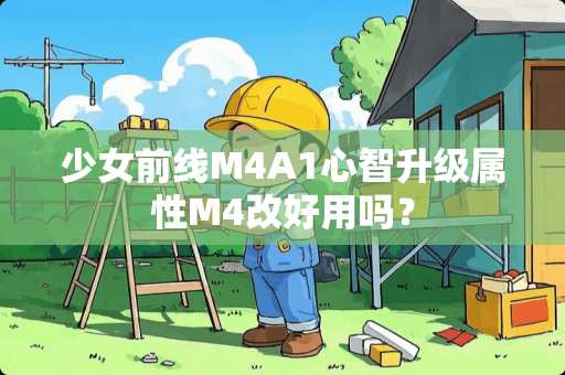 少女前线M4A1心智升级属性M4改好用吗？