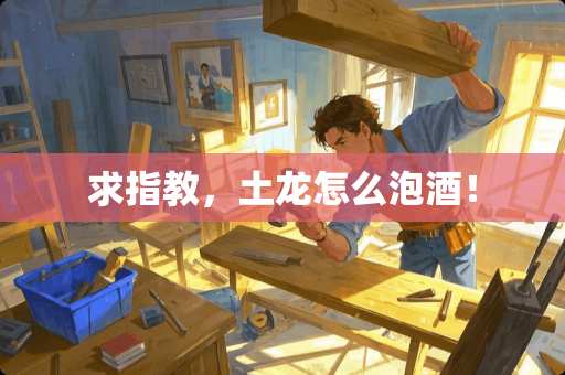 求指教，土龙怎么泡酒！