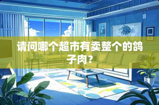 请问哪个超市有卖整个的鸽子肉？