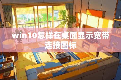 win10怎样在桌面显示宽带连接图标