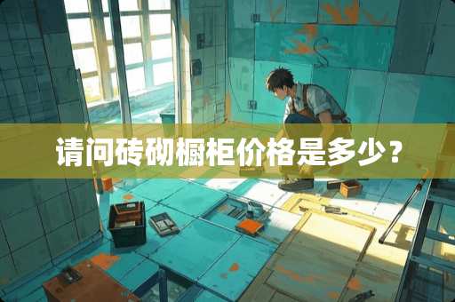 请问砖砌橱柜价格是多少？