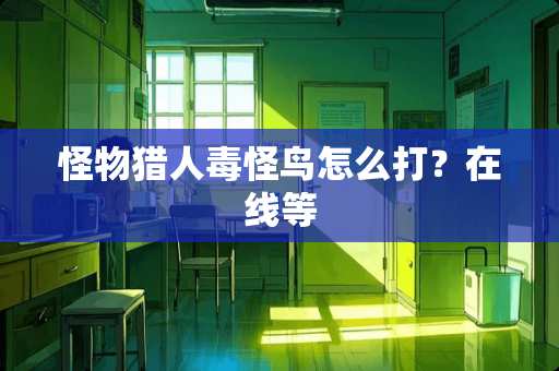 怪物猎人毒怪鸟怎么打？在线等