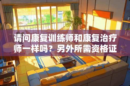 请问康复训练师和康复治疗师一样吗？另外所需资格证一样？