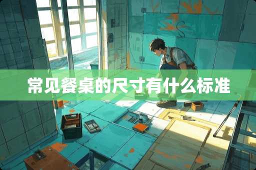 常见餐桌的尺寸有什么标准