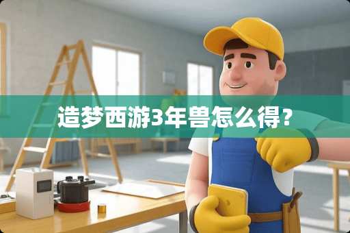 造梦西游3年兽怎么得？