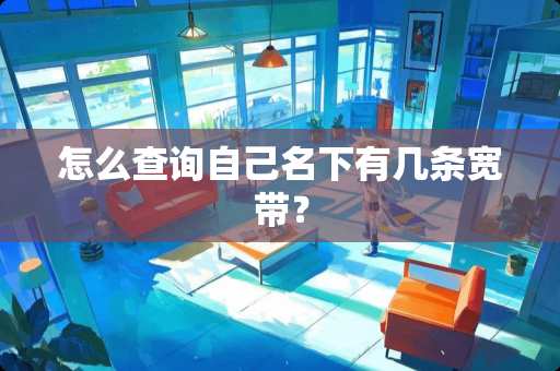 怎么查询自己名下有几条宽带？