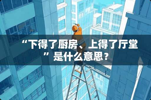 “下得了厨房、上得了厅堂”是什么意思？