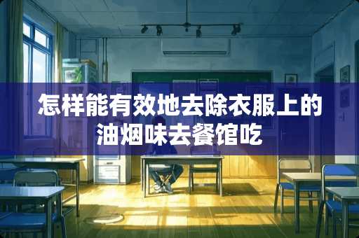 怎样能有效地去除衣服上的油烟味去餐馆吃