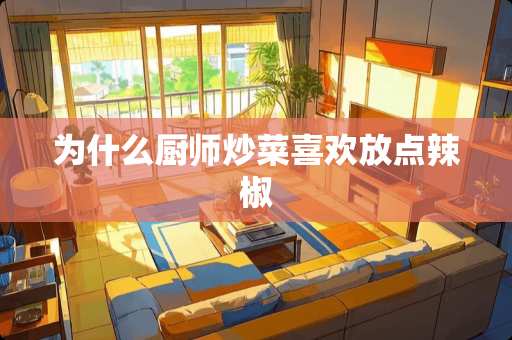 为什么厨师炒菜喜欢放点辣椒