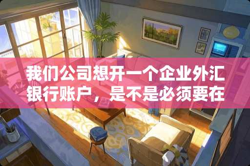 我们公司想开一个企业外汇银行账户，是不是必须要在外汇局备案