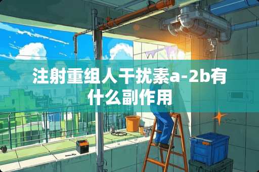 注射重组人干扰素a-2b有什么副作用