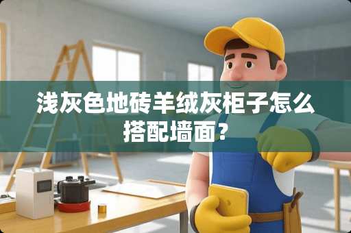 浅灰色地砖羊绒灰柜子怎么搭配墙面？