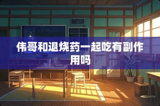 伟哥和退烧药一起吃有副作用吗