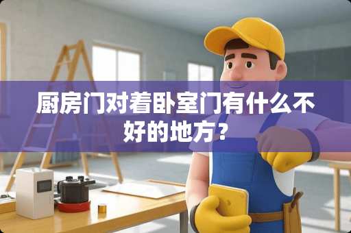 厨房门对着卧室门有什么不好的地方？