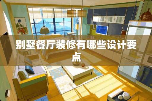 别墅餐厅装修有哪些设计要点