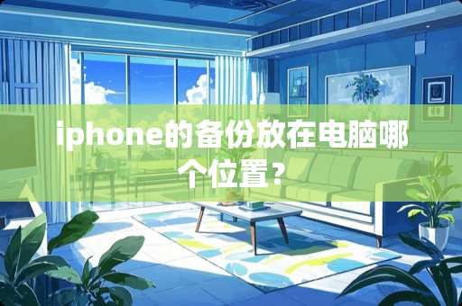 iphone的备份放在电脑哪个位置？