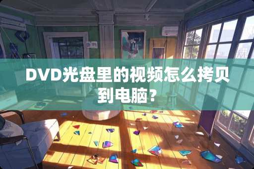 DVD光盘里的视频怎么拷贝到电脑？