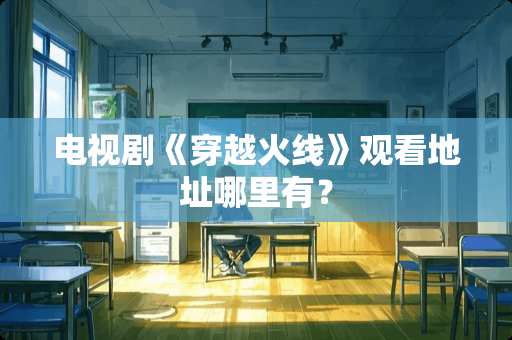 电视剧《穿越火线》观看地址哪里有？