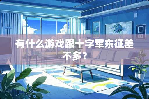 有什么游戏跟十字军东征差不多？