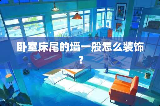 卧室床尾的墙一般怎么装饰？