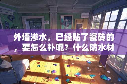 外墙渗水，已经贴了瓷砖的，要怎么补呢？什么防水材料？
