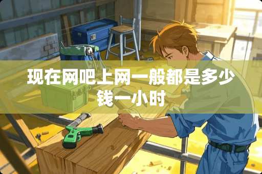 现在网吧上网一般都是多少钱一小时