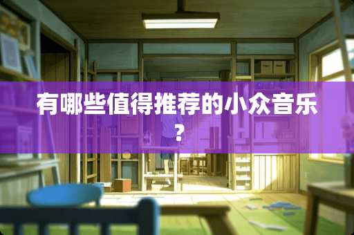 有哪些值得推荐的小众音乐？