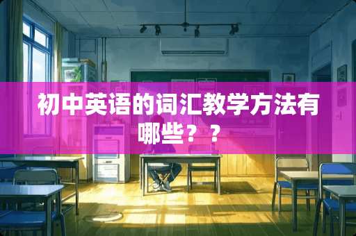 初中英语的词汇教学方法有哪些？？