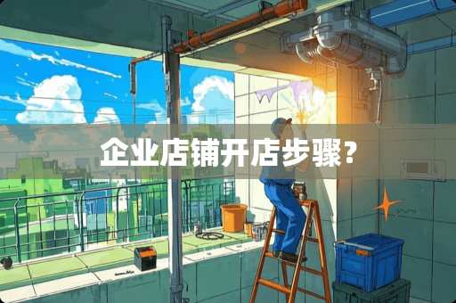 企业店铺开店步骤？