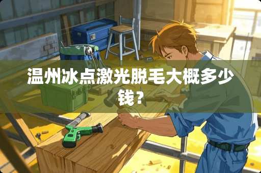 温州冰点激光脱毛大概多少钱？