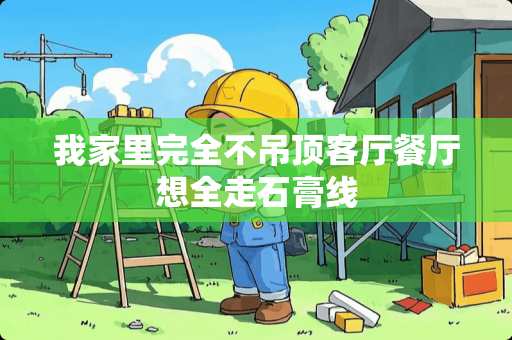 我家里完全不吊顶客厅餐厅想全走石膏线