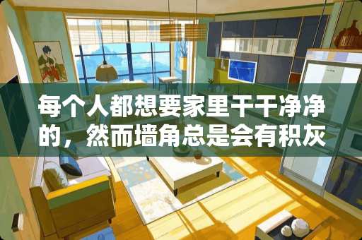 每个人都想要家里干干净净的，然而墙角总是会有积灰并且不易打扫，怎么处理方便？