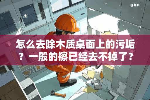 怎么去除木质桌面上的污垢？一般的擦已经去不掉了？