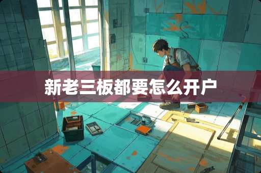 新老三板都要怎么开户