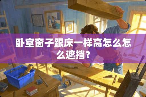 卧室窗子跟床一样高怎么怎么遮挡？