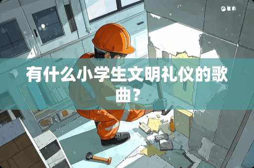 有什么小学生文明礼仪的歌曲？