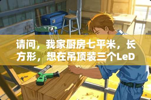 请问，我家厨房七平米，长方形，想在吊顶装三个LeD筒灯，每个几w好？
