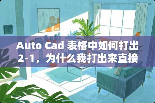 Auto Cad 表格中如何打出2-1，为什么我打出来直接是日期