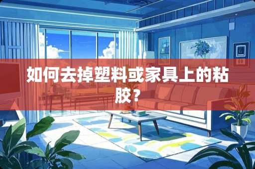 如何去掉塑料或家具上的粘胶？