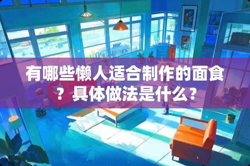 有哪些懒人适合制作的面食？具体做法是什么？