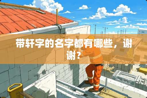 带轩字的名字都有哪些，谢谢？