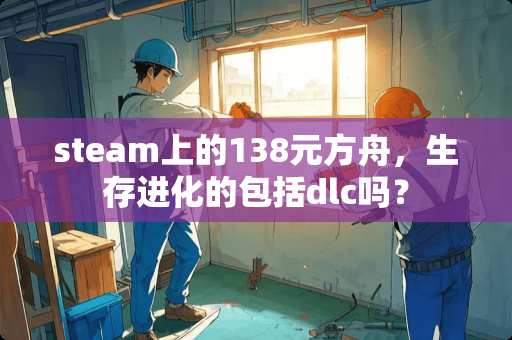 steam上的138元方舟，生存进化的包括dlc吗？