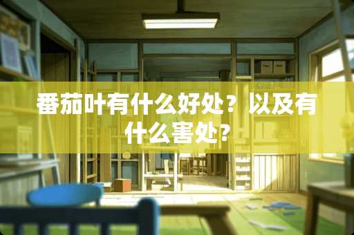 番茄叶有什么好处？以及有什么害处？