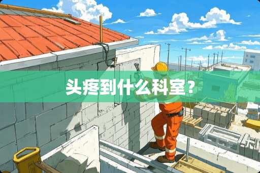头疼到什么科室？