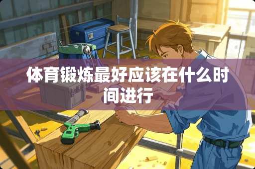 体育锻炼最好应该在什么时间进行