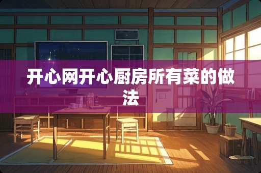开心网开心厨房所有菜的做法