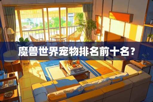 魔兽世界宠物排名前十名？